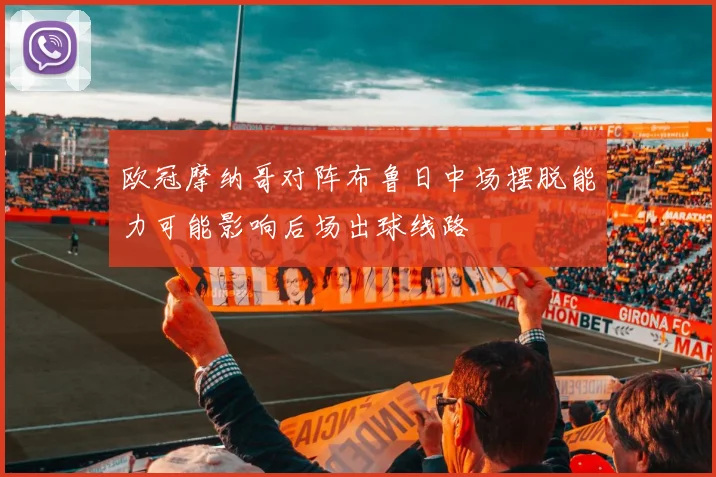欧冠摩纳哥对阵布鲁日中场摆脱能力可能影响后场出球线路