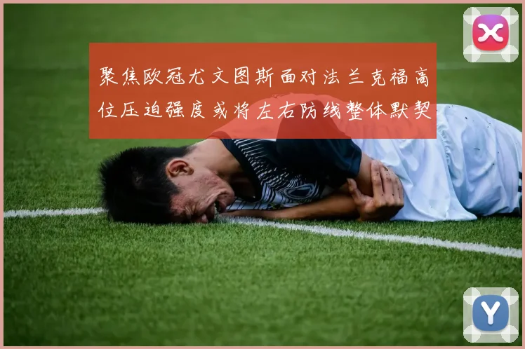 聚焦欧冠尤文图斯面对法兰克福高位压迫强度或将左右防线整体默契